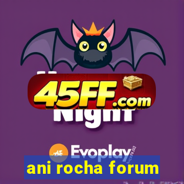 ani rocha forum
